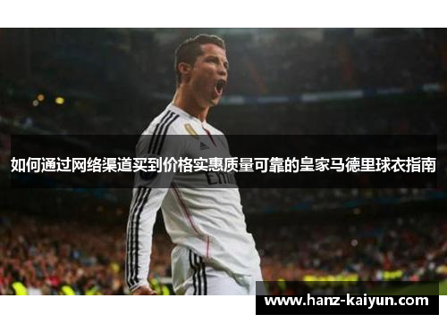 如何通过网络渠道买到价格实惠质量可靠的皇家马德里球衣指南