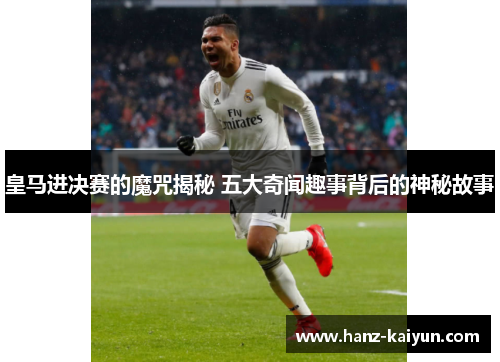 皇马进决赛的魔咒揭秘 五大奇闻趣事背后的神秘故事