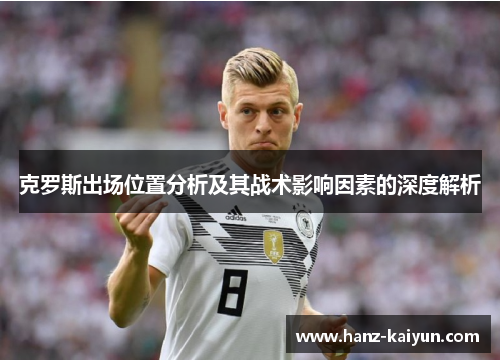 克罗斯出场位置分析及其战术影响因素的深度解析