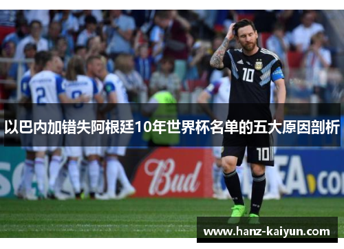 以巴内加错失阿根廷10年世界杯名单的五大原因剖析