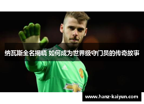 纳瓦斯全名揭晓 如何成为世界级守门员的传奇故事