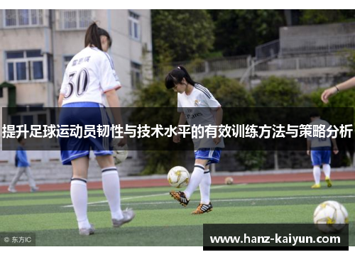 提升足球运动员韧性与技术水平的有效训练方法与策略分析