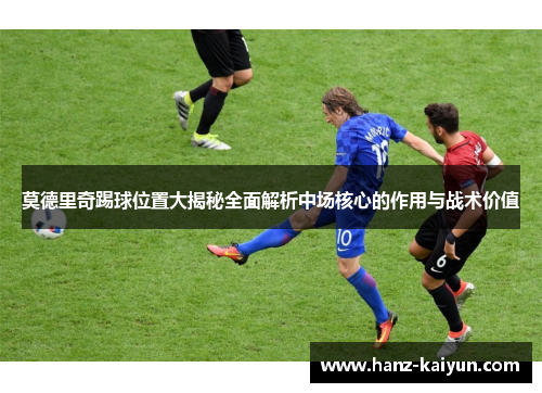 莫德里奇踢球位置大揭秘全面解析中场核心的作用与战术价值
