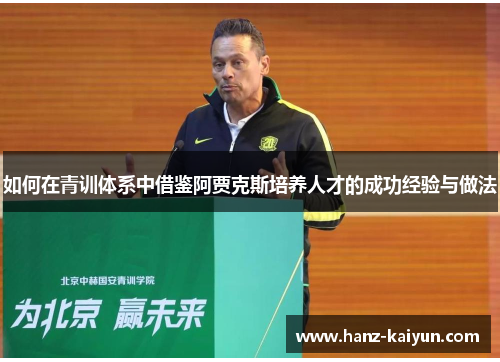 如何在青训体系中借鉴阿贾克斯培养人才的成功经验与做法 如何在青训体系中借鉴阿贾克斯培养人才的成功经验与做法