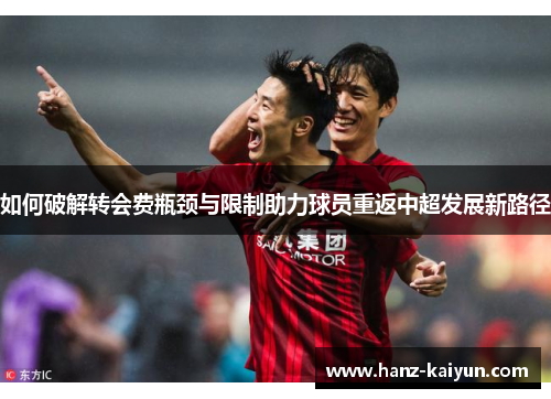 如何破解转会费瓶颈与限制助力球员重返中超发展新路径