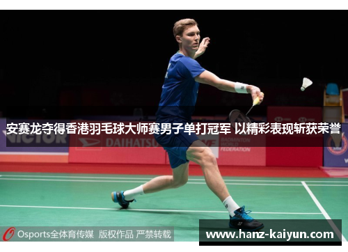 安赛龙夺得香港羽毛球大师赛男子单打冠军 以精彩表现斩获荣誉