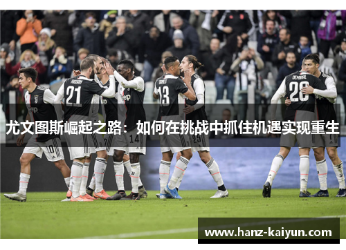 尤文图斯崛起之路：如何在挑战中抓住机遇实现重生
