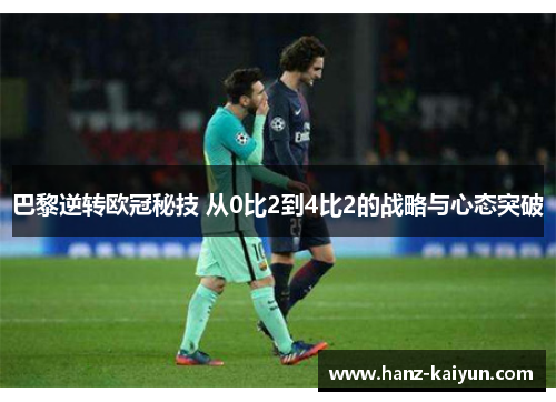 巴黎逆转欧冠秘技 从0比2到4比2的战略与心态突破 巴黎逆转欧冠秘技 从0比2到4比2的战略与心态突破
