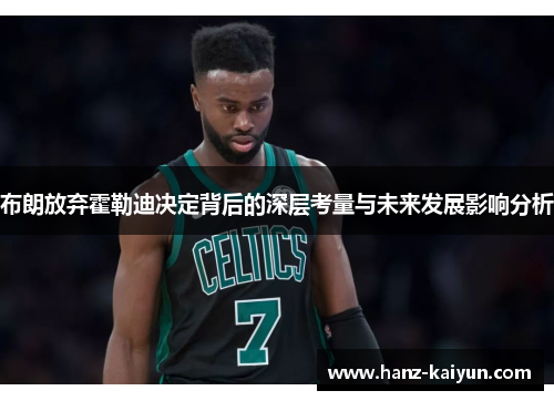 布朗放弃霍勒迪决定背后的深层考量与未来发展影响分析 布朗放弃霍勒迪决定背后的深层考量与未来发展影响分析