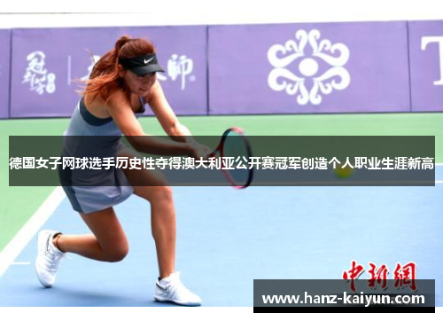 德国女子网球选手历史性夺得澳大利亚公开赛冠军创造个人职业生涯新高 德国女子网球选手历史性夺得澳大利亚公开赛冠军创造个人职业生涯新高