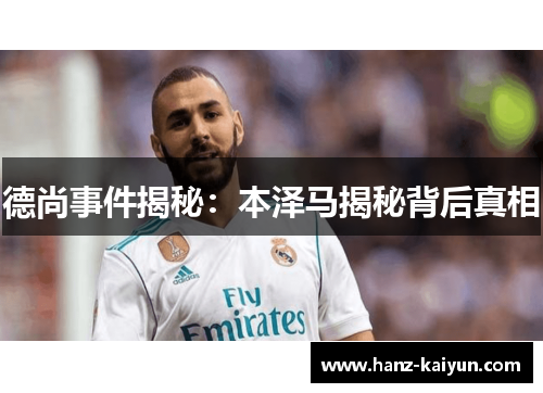 德尚事件揭秘:本泽马揭秘背后真相 德尚事件揭秘:本泽马揭秘背后真相