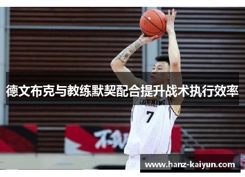 德文布克与教练默契配合提升战术执行效率 德文布克与教练默契配合提升战术执行效率