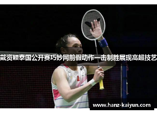 戴资颖泰国公开赛巧妙网前假动作一击制胜展现高超技艺