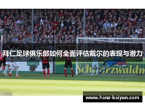 拜仁足球俱乐部如何全面评估戴尔的表现与潜力