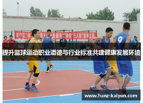 提升篮球运动职业道德与行业标准共建健康发展环境 提升篮球运动职业道德与行业标准共建健康发展环境