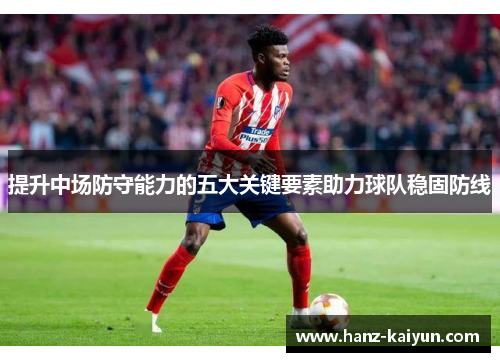 提升中场防守能力的五大关键要素助力球队稳固防线