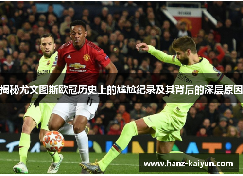 揭秘尤文图斯欧冠历史上的尴尬纪录及其背后的深层原因 揭秘尤文图斯欧冠历史上的尴尬纪录及其背后的深层原因
