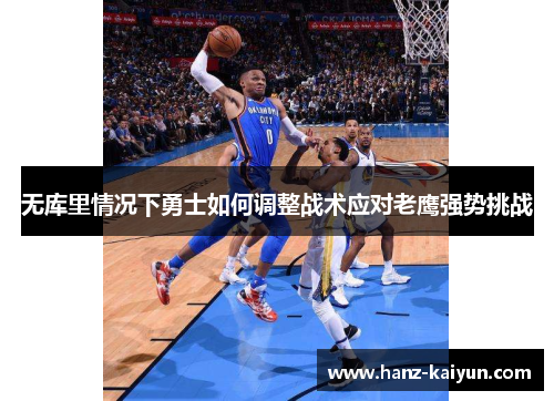 无库里情况下勇士如何调整战术应对老鹰强势挑战