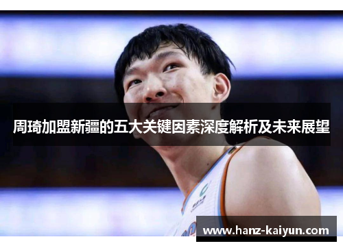 周琦加盟新疆的五大关键因素深度解析及未来展望 周琦加盟新疆的五大关键因素深度解析及未来展望