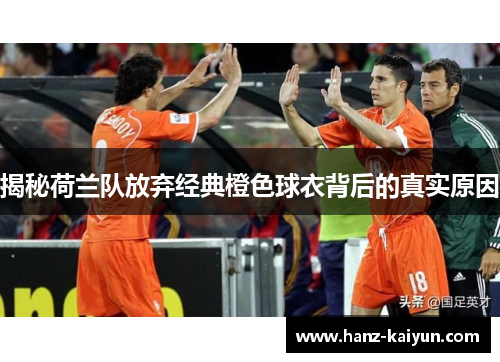 揭秘荷兰队放弃经典橙色球衣背后的真实原因 揭秘荷兰队放弃经典橙色球衣背后的真实原因