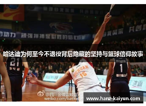 哈达迪为何至今不退役背后隐藏的坚持与篮球信仰故事