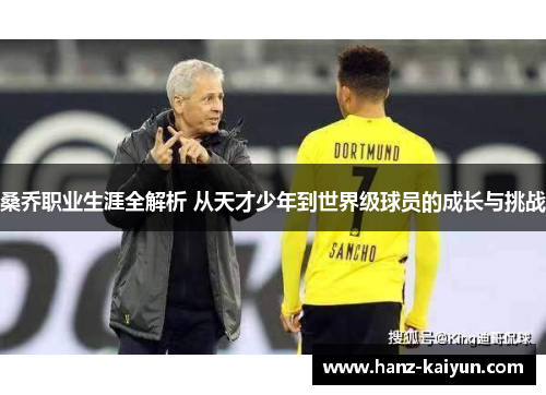 桑乔职业生涯全解析 从天才少年到世界级球员的成长与挑战