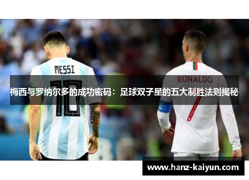 梅西与罗纳尔多的成功密码：足球双子星的五大制胜法则揭秘