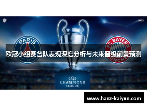 欧冠小组赛各队表现深度分析与未来晋级前景预测 欧冠小组赛各队表现深度分析与未来晋级前景预测