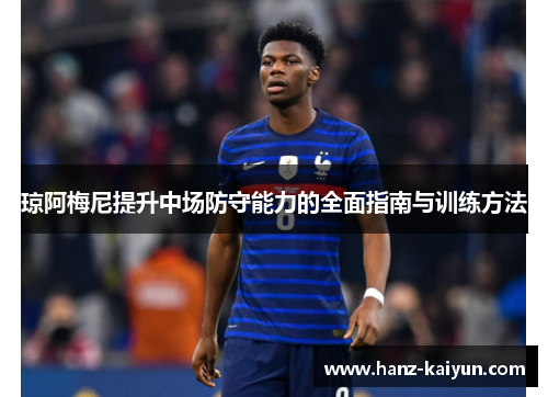琼阿梅尼提升中场防守能力的全面指南与训练方法 琼阿梅尼提升中场防守能力的全面指南与训练方法