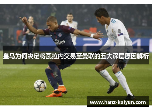 皇马为何决定将瓦拉内交易至曼联的五大深层原因解析 皇马为何决定将瓦拉内交易至曼联的五大深层原因解析