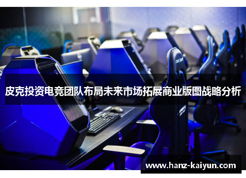 皮克投资电竞团队布局未来市场拓展商业版图战略分析
