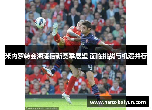 米内罗转会海港后新赛季展望 面临挑战与机遇并存 米内罗转会海港后新赛季展望 面临挑战与机遇并存
