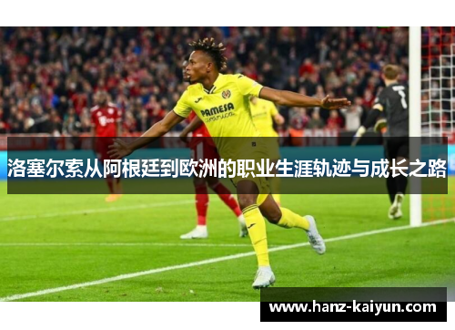 洛塞尔索从阿根廷到欧洲的职业生涯轨迹与成长之路 洛塞尔索从阿根廷到欧洲的职业生涯轨迹与成长之路