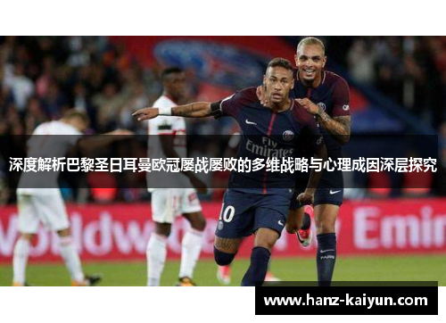 深度解析巴黎圣日耳曼欧冠屡战屡败的多维战略与心理成因深层探究 深度解析巴黎圣日耳曼欧冠屡战屡败的多维战略与心理成因深层探究