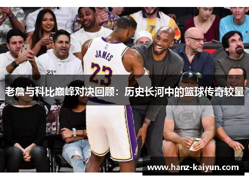 老詹与科比巅峰对决回顾:历史长河中的篮球传奇较量 老詹与科比巅峰对决回顾:历史长河中的篮球传奇较量