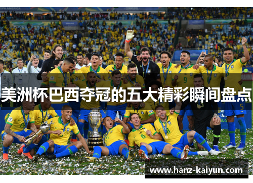 美洲杯巴西夺冠的五大精彩瞬间盘点 美洲杯巴西夺冠的五大精彩瞬间盘点