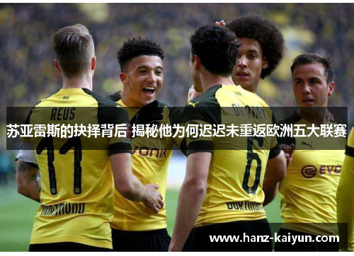 苏亚雷斯的抉择背后 揭秘他为何迟迟未重返欧洲五大联赛 苏亚雷斯的抉择背后 揭秘他为何迟迟未重返欧洲五大联赛