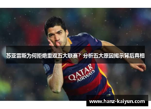 苏亚雷斯为何拒绝重返五大联赛?分析五大原因揭示背后真相 苏亚雷斯为何拒绝重返五大联赛?分析五大原因揭示背后真相