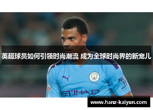 英超球员如何引领时尚潮流 成为全球时尚界的新宠儿