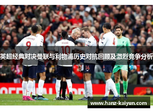 英超经典对决曼联与利物浦历史对抗回顾及激烈竞争分析
