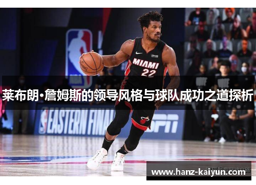 莱布朗·詹姆斯的领导风格与球队成功之道探析