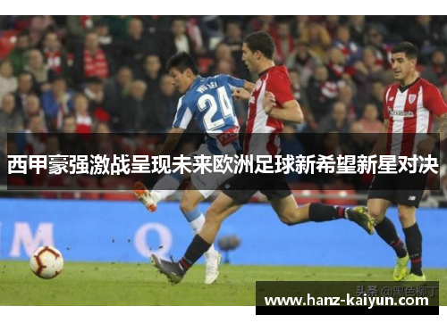 西甲豪强激战呈现未来欧洲足球新希望新星对决