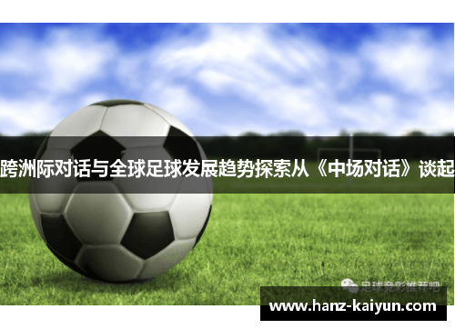 跨洲际对话与全球足球发展趋势探索从《中场对话》谈起