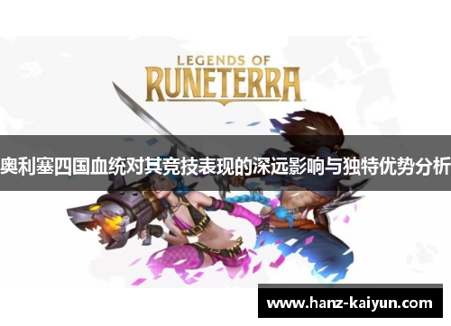 奥利塞四国血统对其竞技表现的深远影响与独特优势分析