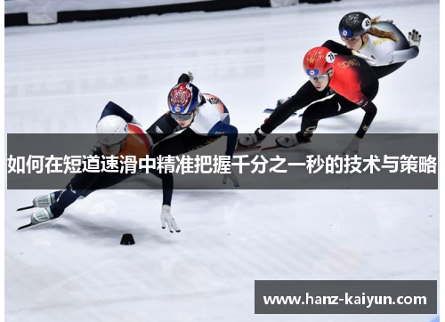 如何在短道速滑中精准把握千分之一秒的技术与策略