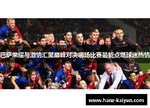 巴萨荣耀与激情汇聚巅峰对决哪场比赛最能点燃球迷热情