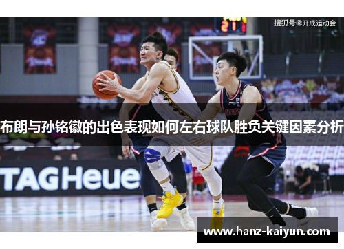 布朗与孙铭徽的出色表现如何左右球队胜负关键因素分析