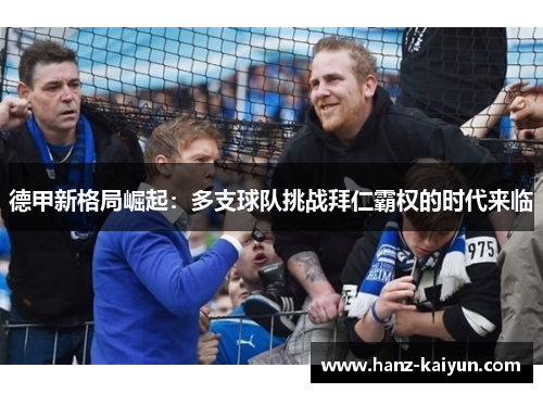 德甲新格局崛起：多支球队挑战拜仁霸权的时代来临