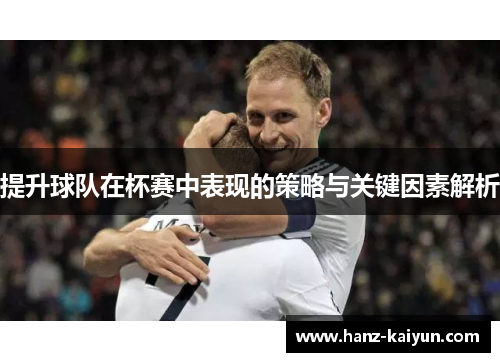 提升球队在杯赛中表现的策略与关键因素解析
