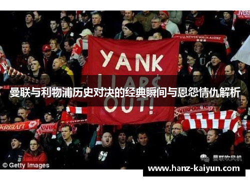 曼联与利物浦历史对决的经典瞬间与恩怨情仇解析